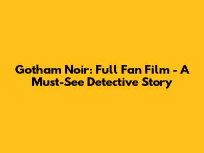 Gotham Noir: Full Fan Film - A Must-See Detective Story
