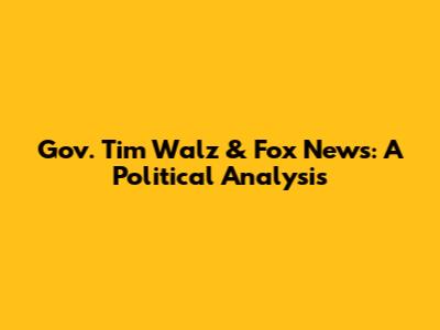 Gov. Tim Walz & Fox News: A Political Analysis