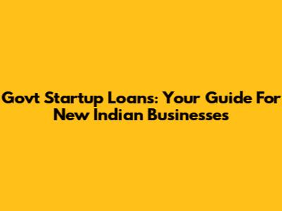Govt Startup Loans: Your Guide For New Indian Businesses