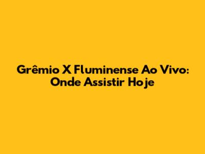 Grêmio X Fluminense Ao Vivo: Onde Assistir Hoje