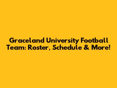 Graceland University Football Team: Roster, Schedule & More!