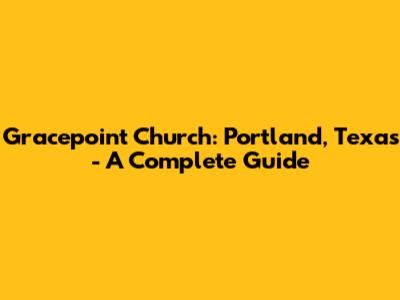 Gracepoint Church: Portland, Texas - A Complete Guide