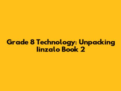 Grade 8 Technology: Unpacking Iinzalo Book 2