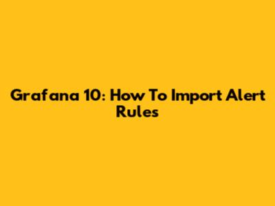 Grafana 10: How To Import Alert Rules