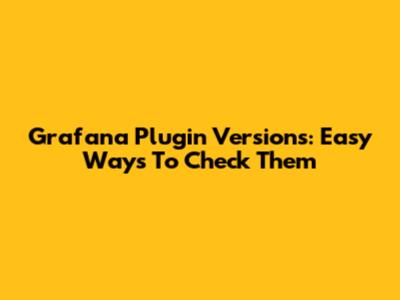 Grafana Plugin Versions: Easy Ways To Check Them