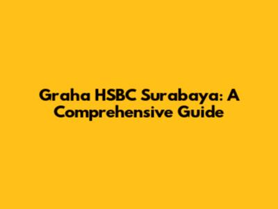 Graha HSBC Surabaya: A Comprehensive Guide