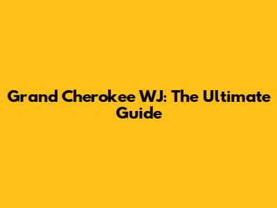 Grand Cherokee WJ: The Ultimate Guide
