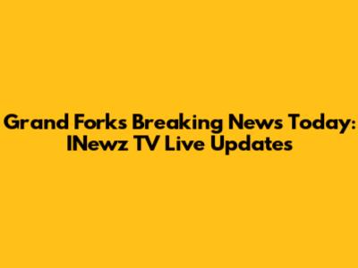 Grand Forks Breaking News Today: INewz TV Live Updates
