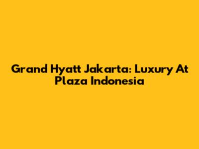 Grand Hyatt Jakarta: Luxury At Plaza Indonesia