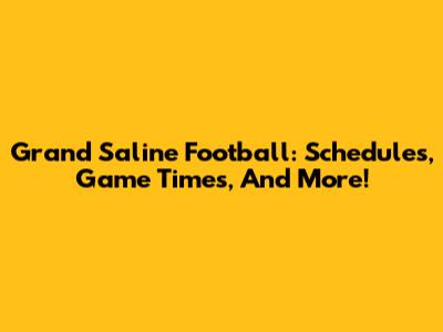 Grand Saline Football: Schedules, Game Times, And More!