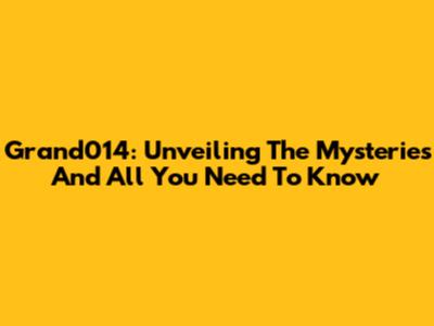 Grand014: Unveiling The Mysteries And All You Need To Know