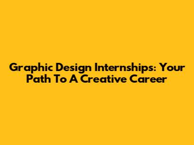 Graphic Design Internships: Your Path To A Creative Career