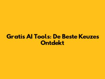 Gratis AI Tools: De Beste Keuzes Ontdekt