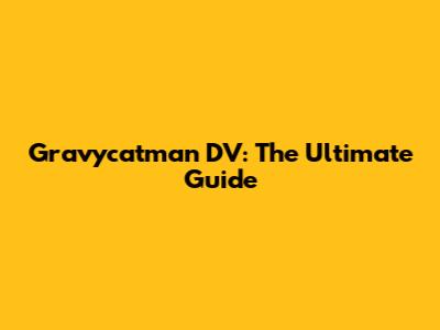 Gravycatman DV: The Ultimate Guide