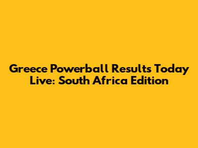 Greece Powerball Results Today Live: South Africa Edition
