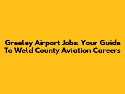 Greeley Airport Jobs: Your Guide To Weld County Aviation Careers