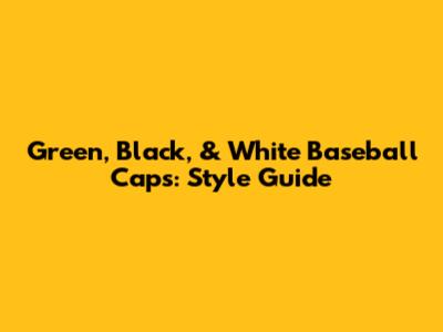 Green, Black, & White Baseball Caps: Style Guide
