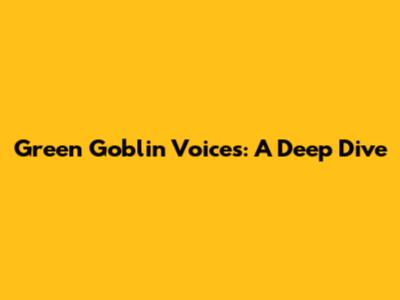 Green Goblin Voices: A Deep Dive