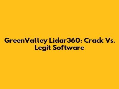 GreenValley Lidar360: Crack Vs. Legit Software