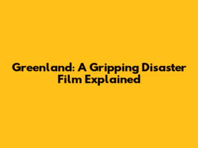 Greenland: A Gripping Disaster Film Explained