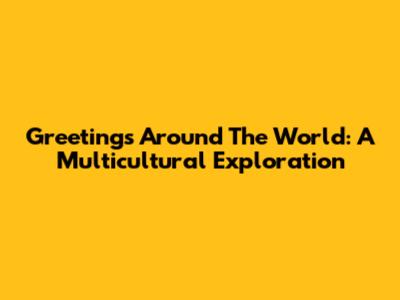 Greetings Around The World: A Multicultural Exploration