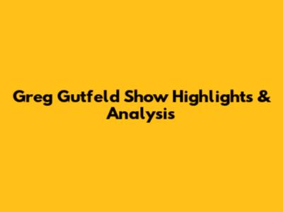 Greg Gutfeld Show Highlights & Analysis