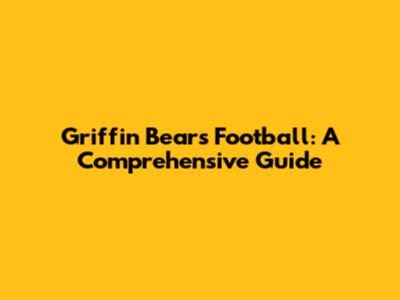 Griffin Bears Football: A Comprehensive Guide