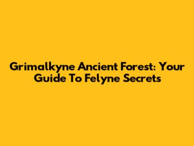 Grimalkyne Ancient Forest: Your Guide To Felyne Secrets