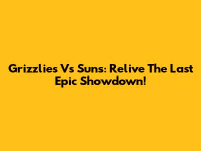 Grizzlies Vs Suns: Relive The Last Epic Showdown!