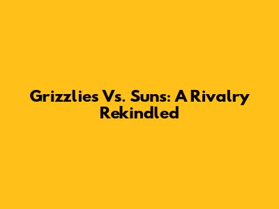 Grizzlies Vs. Suns: A Rivalry Rekindled
