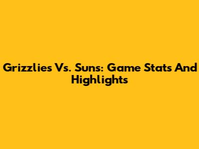 Grizzlies Vs. Suns: Game Stats And Highlights