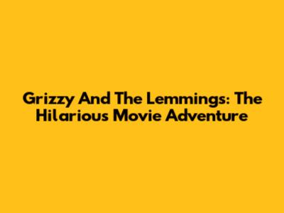 Grizzy And The Lemmings: The Hilarious Movie Adventure