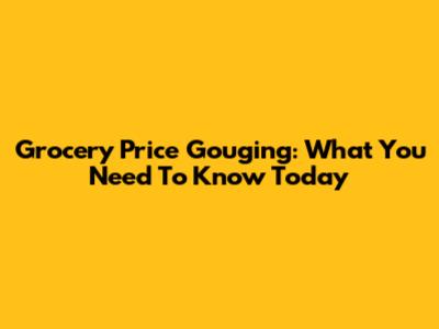Grocery Price Gouging: What You Need To Know Today