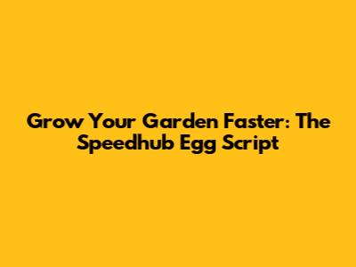 Grow Your Garden Faster: The Speedhub Egg Script
