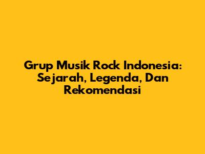 Grup Musik Rock Indonesia: Sejarah, Legenda, Dan Rekomendasi