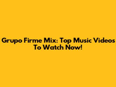 Grupo Firme Mix: Top Music Videos To Watch Now!