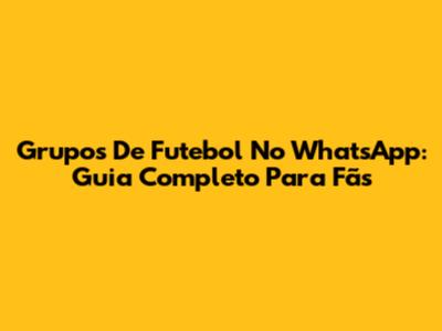 Grupos De Futebol No WhatsApp: Guia Completo Para Fãs