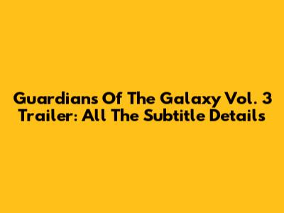 Guardians Of The Galaxy Vol. 3 Trailer: All The Subtitle Details