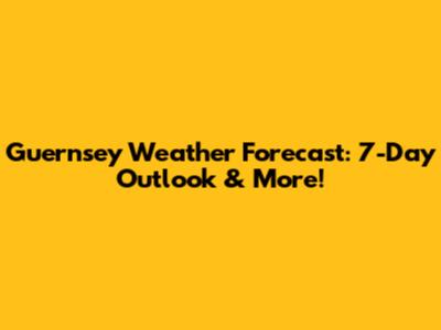 Guernsey Weather Forecast: 7-Day Outlook & More!