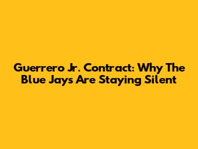 Guerrero Jr. Contract: Why The Blue Jays Are Staying Silent