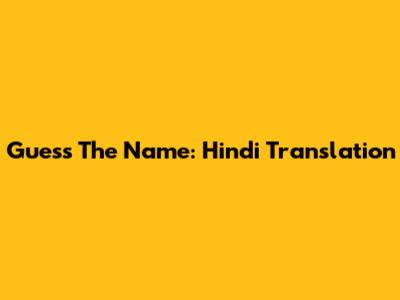 Guess The Name: Hindi Translation