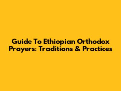 Guide To Ethiopian Orthodox Prayers: Traditions & Practices
