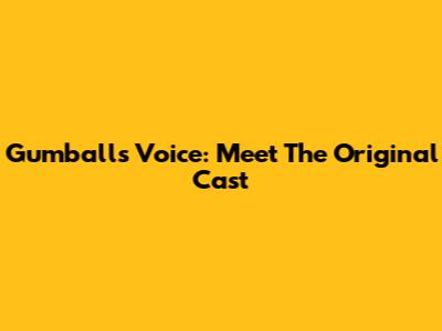 Gumball's Voice: Meet The Original Cast