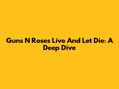 Guns N' Roses' 'Live And Let Die': A Deep Dive