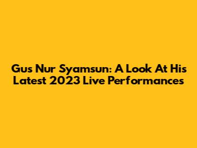 Gus Nur Syamsun: A Look At His Latest 2023 Live Performances
