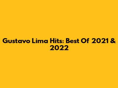 Gustavo Lima Hits: Best Of 2021 & 2022