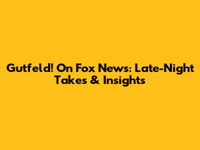 Gutfeld! On Fox News: Late-Night Takes & Insights