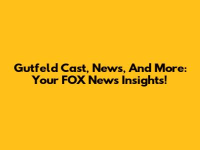 Gutfeld Cast, News, And More: Your FOX News Insights!