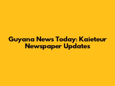 Guyana News Today: Kaieteur Newspaper Updates