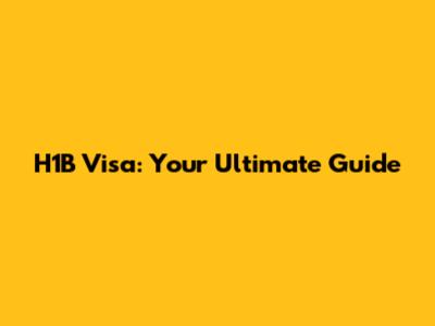H1B Visa: Your Ultimate Guide